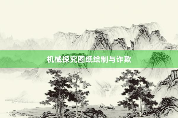 机械探究图纸绘制与诈欺