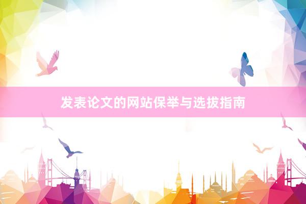 发表论文的网站保举与选拔指南