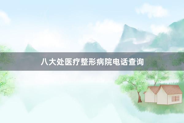 八大处医疗整形病院电话查询
