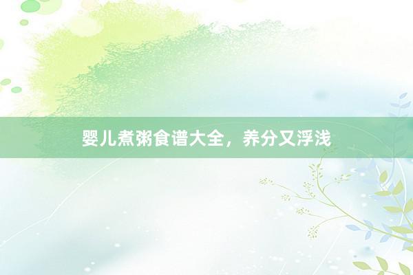 婴儿煮粥食谱大全，养分又浮浅